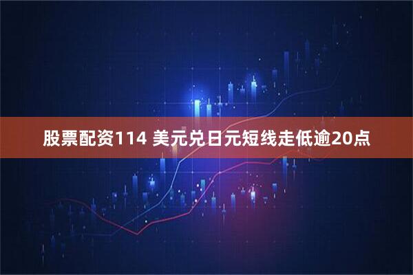 股票配资114 美元兑日元短线走低逾20点