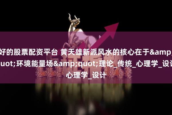 好的股票配资平台 黄天雄新派风水的核心在于"环境能量场"理论_传统_心理学_设计