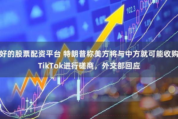 好的股票配资平台 特朗普称美方将与中方就可能收购TikTok进行磋商，外交部回应
