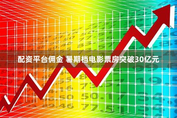 配资平台佣金 暑期档电影票房突破30亿元