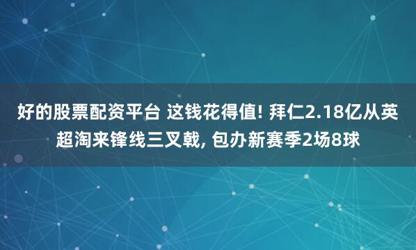 好的股票配资平台 这钱花得值! 拜仁2.18亿从英超淘来锋线三叉戟, 包办新赛季2场8球