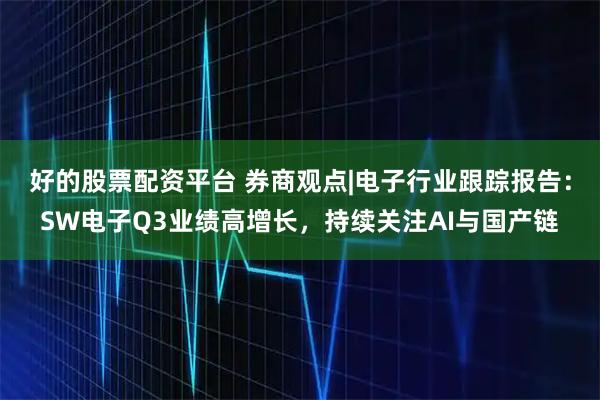 好的股票配资平台 券商观点|电子行业跟踪报告：SW电子Q3业绩高增长，持续关注AI与国产链