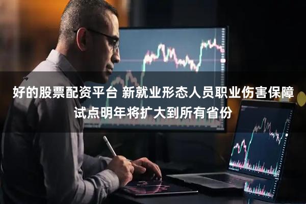 好的股票配资平台 新就业形态人员职业伤害保障试点明年将扩大到所有省份