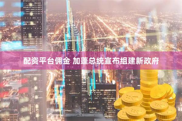 配资平台佣金 加蓬总统宣布组建新政府